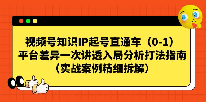 【副业项目7329期】视频号-知识IP起号直通车（0-1）平台差异一次讲透入局分析打法指南-吉祥副业