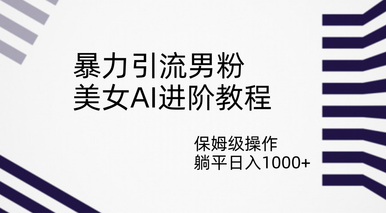 【副业项目7336期】暴力引流男粉，美女AI进阶教程，保姆级操作，躺平日入1000+-吉祥副业