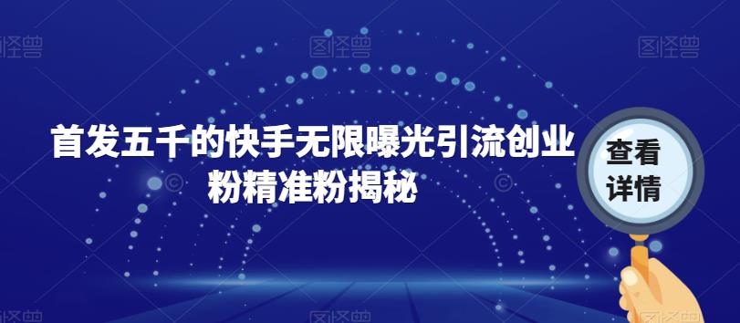 【副业项目7339期】首发五千的快手无限曝光引流创业粉精准粉揭秘-吉祥副业