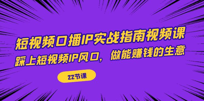 【副业项目7343期】短视频口播IP实战指南视频课，踩上短视频IP风口，做能赚钱的生意（22节课）-吉祥副业