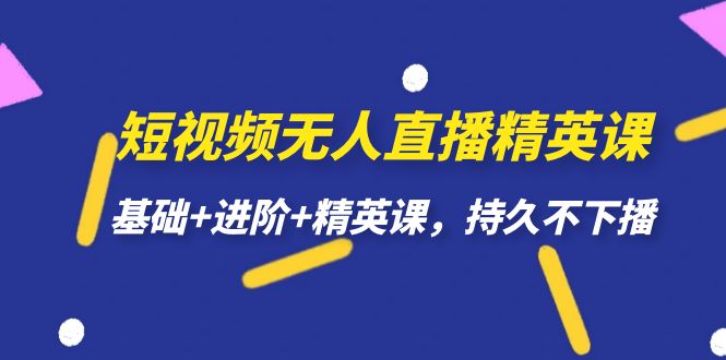 【副业项目7344期】短视频无人直播-精英课，基础+进阶+精英课，持久不下播-吉祥副业