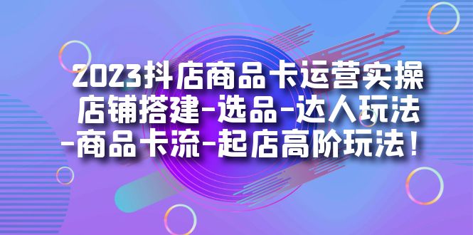 【副业项目7349期】2023抖店商品卡运营实操：店铺搭建-选品-达人玩法-商品卡流-起店高阶玩玩-吉祥副业