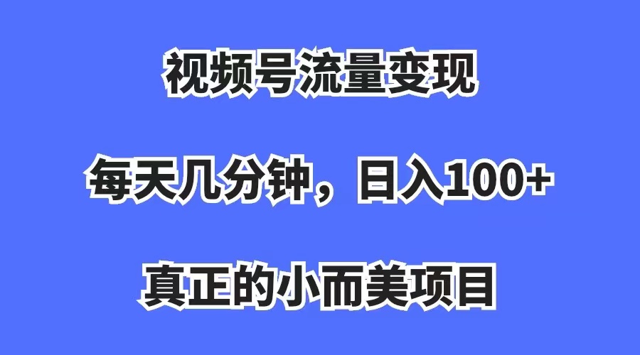 【副业项目7352期】视频号流量变现，每天几分钟，收入100+，真正的小而美项目-吉祥副业