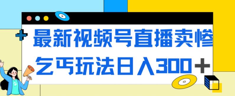 【副业项目7358期】最新视频号直播卖惨乞讨玩法，流量嘎嘎滴，轻松日入300+-吉祥副业