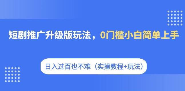 【副业项目7363期】短剧推广升级版玩法，0门槛小白简单上手，日入过百也不难（实操教程+玩法）-吉祥副业