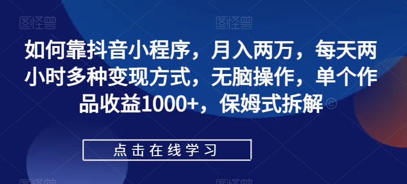 【副业项目7364期】如何靠抖音小程序，月入两万，每天两小时多种变现方式，无脑操作，单个作品收益1000+-吉祥副业