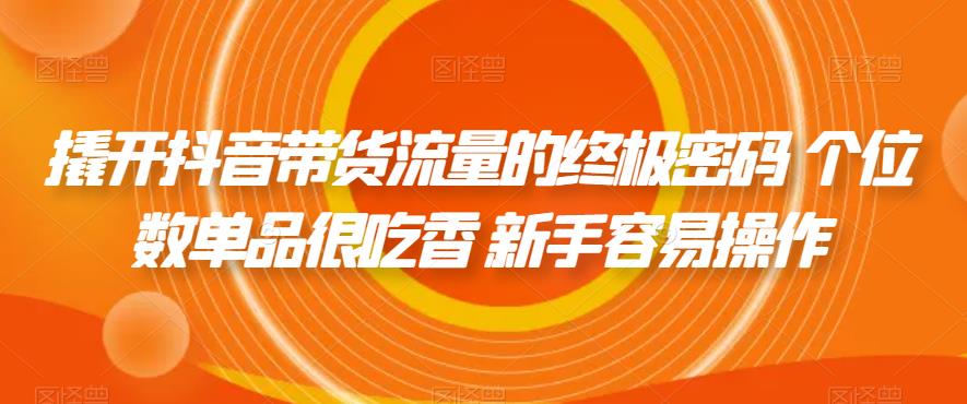 【副业项目7365期】撬开抖音带货流量的终极密码 个位数单品很吃香 新手容易操作-吉祥副业