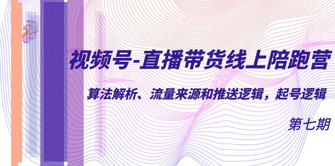 【副业项目7371期】视频号-直播带货线上陪跑营第7期：算法解析、流量来源和推送逻辑，起号逻辑-吉祥副业