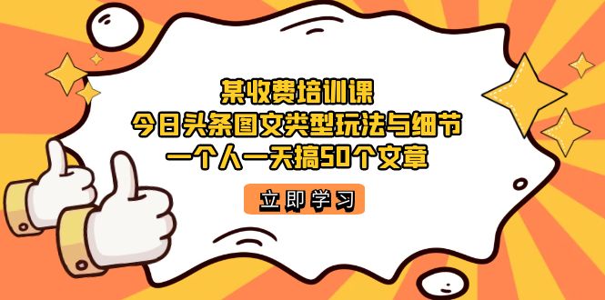 【副业项目7372期】某收费培训课：今日头条账号图文玩法与细节，一个人一天搞50个文章-吉祥副业