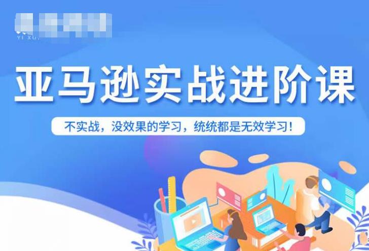 【副业项目7380期】亚马逊FBA运营进阶课，不实战，没效果的学习，统统都是无效学习-吉祥副业