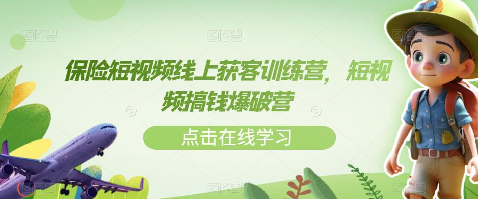 【副业项目7381期】保险短视频线上获客训练营，短视频搞钱爆破营-吉祥副业