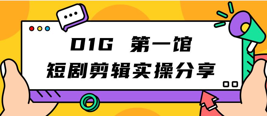 【副业项目7383期】D1G第一馆短剧剪辑实操分享，看完就能执行，项目不复杂-吉祥副业