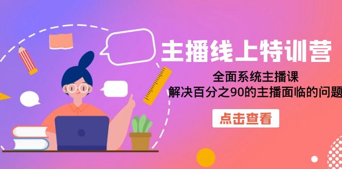 【副业项目7389期】主播线上特训营：全面系统主播课，解决百分之90的主播面临的问题（22节课）-吉祥副业