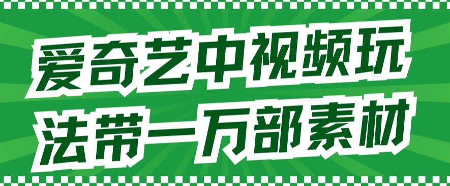 【副业项目7391期】爱奇艺中视频玩法，不用担心版权问题（详情教程+一万部素材）-吉祥副业