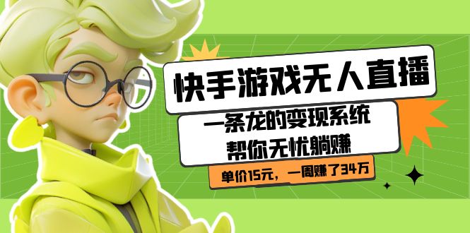 【副业项目7398期】快手游戏无人直播：一条龙的变现系统帮你无忧躺赚 单价15元，一周赚了34万-吉祥副业
