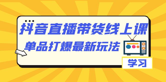 【副业项目7399期】抖音·直播带货线上课，单品打爆最新玩法（12节课）-吉祥副业