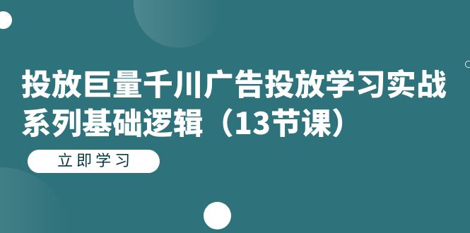 【副业项目7400期】投放巨量千川广告投放学习实战系列基础逻辑（13节课）-吉祥副业