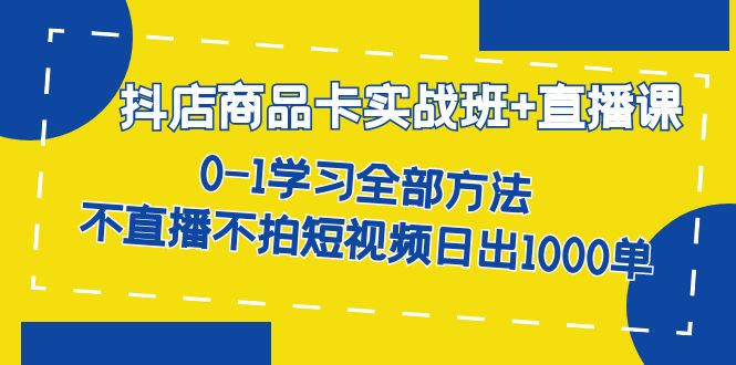 【副业项目7401期】抖店商品卡实战班+直播课-8月 0-1学习全部方法 不直播不拍短视频日出1000单-吉祥副业