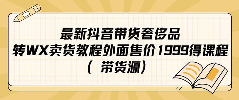 【副业项目7403期】最新抖音奢侈品转微信卖货教程外面售价1999的课程（带货源）-吉祥副业