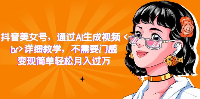 【副业项目7407期】抖音美女号，通过AI生成视频，详细教学，不需要门槛，变现简单轻松月入过万-吉祥副业
