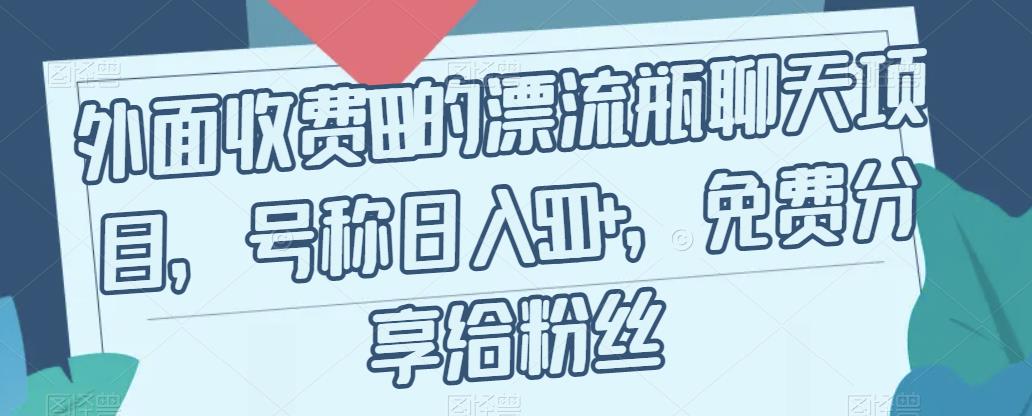 【副业项目7411期】外面收费199的漂流瓶聊天项目，号称日入500+【揭秘】-吉祥副业