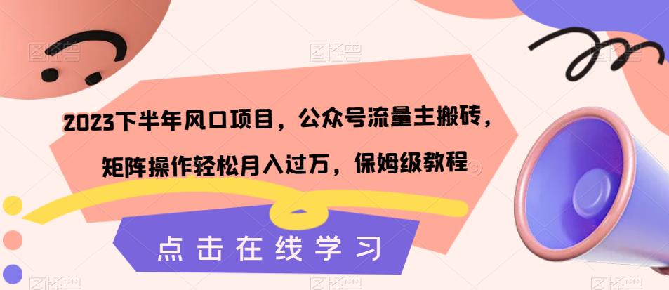 【副业项目7420期】2023下半年风口项目，公众号流量主搬砖，矩阵操作轻松月入过万，保姆级教程-吉祥副业