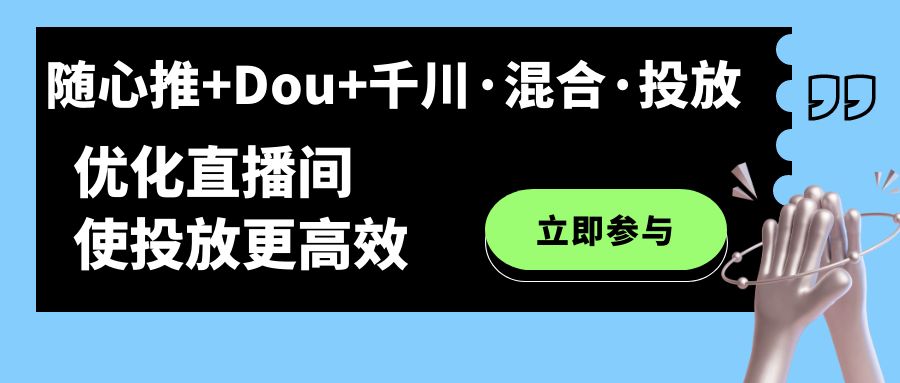 【副业项目7428期】随心推+Dou+千川·混合·投放新玩法，优化直播间使投放更高效-吉祥副业