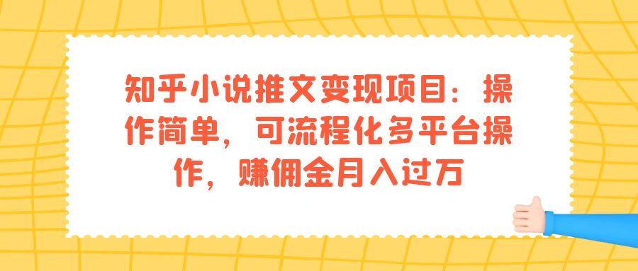 【副业项目7430期】知乎小说推文变现项目：操作简单，可流程化多平台操作，赚佣金月入过万-吉祥副业