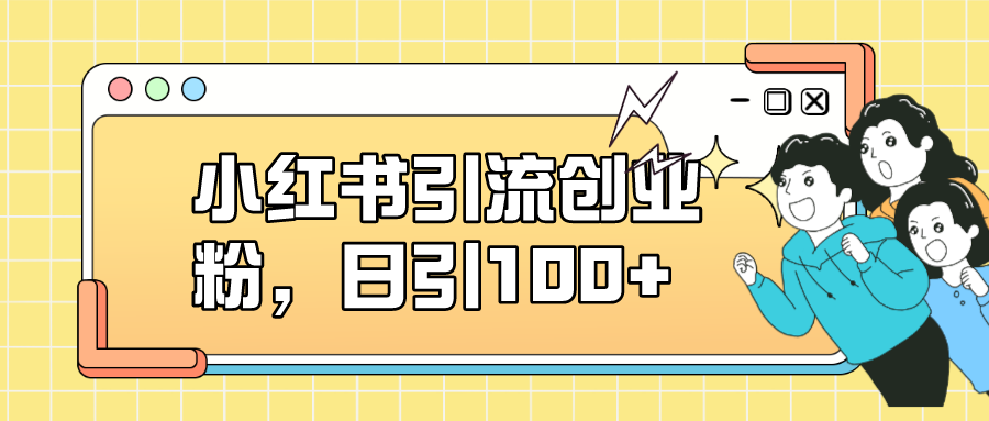 【副业项目7434期】小红书引流创业粉，日引100+，小白可上手，可矩阵操作-吉祥副业
