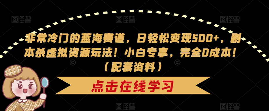 【副业项目7439期】非常冷门的蓝海赛道，日轻松变现500+，剧本杀虚拟资源玩法！小白专享，完全0成本！（配套资料）-吉祥副业