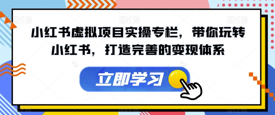 【副业项目7440期】小红书虚拟项目实操专栏，带你玩转小红书，打造完善的变现体系-吉祥副业