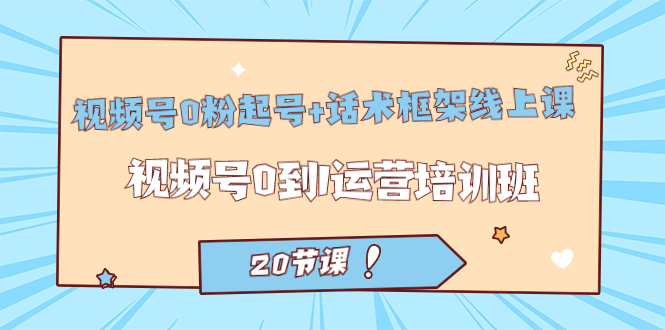 【副业项目7445期】视频号·0粉起号+话术框架线上课：视频号0到1运营培训班（20节课）-吉祥副业