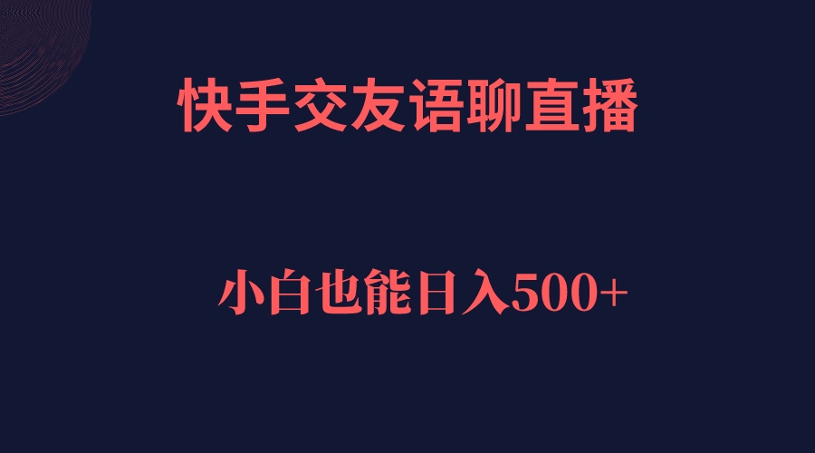 【副业项目7451期】快手交友语聊直播，轻松日入500＋-吉祥副业