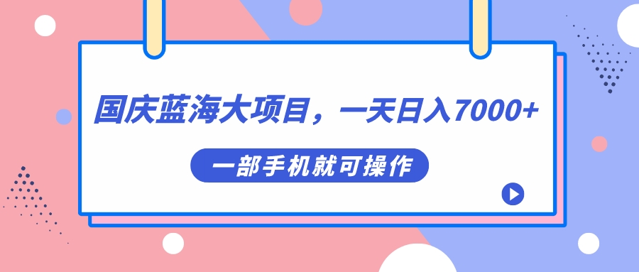 【副业项目7453期】国庆蓝海大项目，一天日入7000+，一部手机就可操作-吉祥副业
