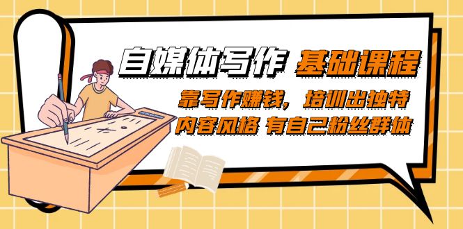 【副业项目7460期】自媒体写作-基础课程：靠写作赚钱，培训出独特内容风格 有自己粉丝群体-吉祥副业