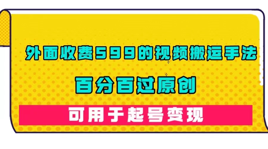 【副业项目7463期】外面收费599的视频搬运手法，百分百过原创，可用起号变现-吉祥副业