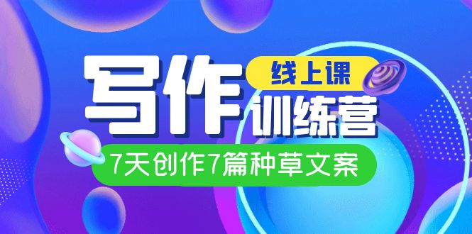 【副业项目7468期】线上创作写作训练营，7天创作7篇种草文案（7节直播课）-吉祥副业