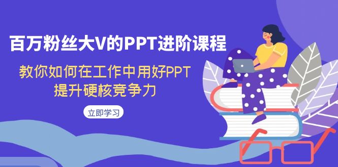 【副业项目7471期】百万粉丝大V的PPT进阶课程，教你如何在工作中用好PPT，提升硬核竞争力-吉祥副业