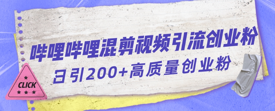 【副业项目7483期】哔哩哔哩B站混剪视频引流创业粉日引300+-吉祥副业