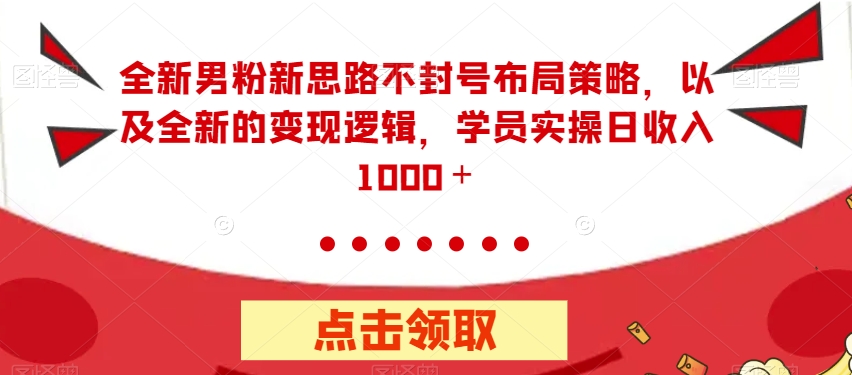 【副业项目7484期】全新男粉新思路不封号布局策略，以及全新的变现逻辑，实操日收入1000＋【揭秘】-吉祥副业