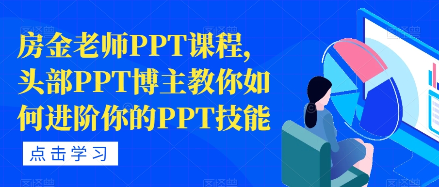 【副业项目7489期】房金老师PPT课程，头部PPT博主教你如何进阶你的PPT技能-吉祥副业