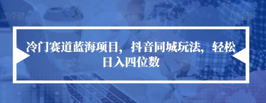 【副业项目7491期】冷门赛道蓝海项目，抖音同城玩法，轻松日入四位数【揭秘】-吉祥副业