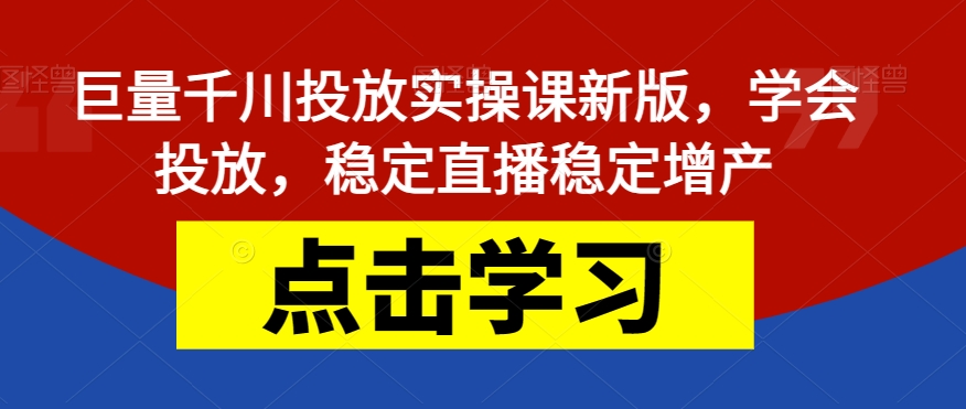 【副业项目7504期】巨量千川投放实操课新版，学会投放，稳定直播稳定增产-吉祥副业