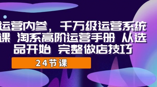 【副业项目7184期】千万级运营课，淘系高阶运营手册 从选品开始 完整做店技巧-吉祥副业