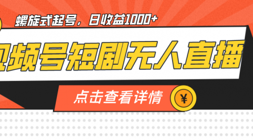 【副业项目7192期】视频号短剧无人直播，螺旋起号，单号日收益1000+-吉祥副业