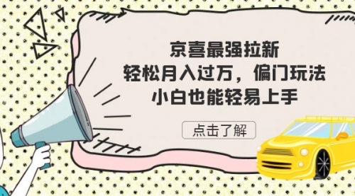 【副业项目7193期】京喜最强拉新，轻松月入过万，偏门玩法，小白也能轻易上手-吉祥副业