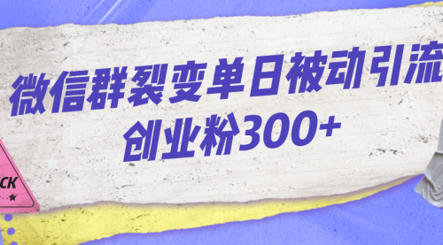 【副业项目7202期】微信群裂变单日被动引流创业粉300+-吉祥副业