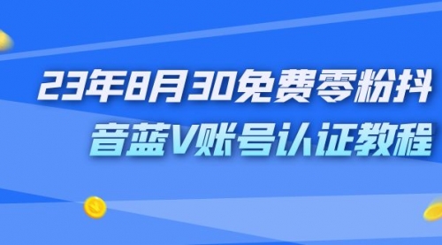 【副业项目7217期】9月免费零粉抖音蓝V账号认证教程-吉祥副业