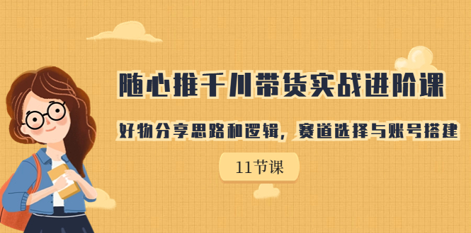 【副业项目7220期】随心推千川带货实战进阶课，好物分享思路和逻辑-吉祥副业