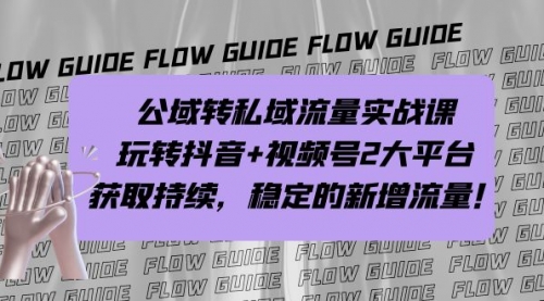 【副业项目7222期】公域转私域流量实战课，玩转抖音+视频号2大平台，获取持续，稳定的新增流量-吉祥副业